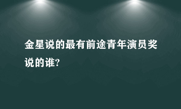 金星说的最有前途青年演员奖说的谁?