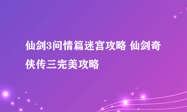 仙剑3问情篇迷宫攻略 仙剑奇侠传三完美攻略