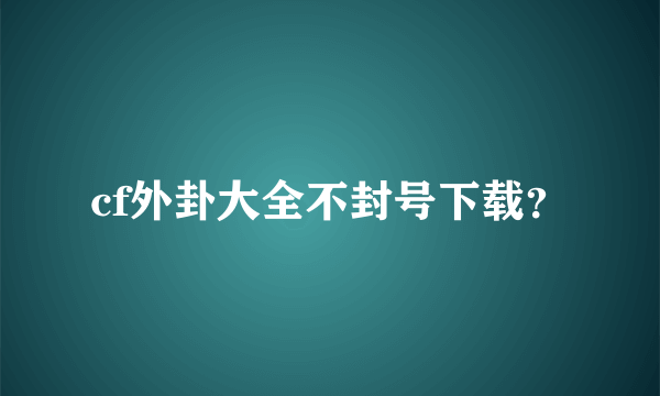 cf外卦大全不封号下载？