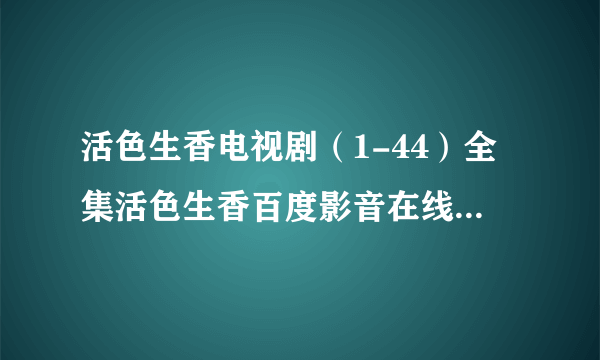 活色生香电视剧（1-44）全集活色生香百度影音在线直播地址