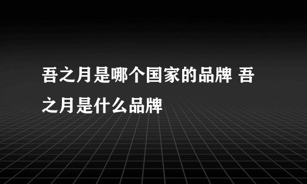 吾之月是哪个国家的品牌 吾之月是什么品牌