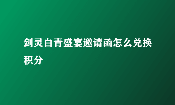 剑灵白青盛宴邀请函怎么兑换积分