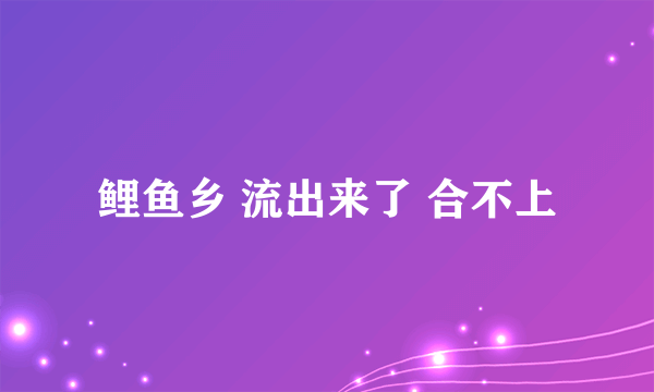 鲤鱼乡 流出来了 合不上