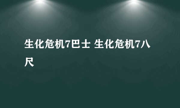 生化危机7巴士 生化危机7八尺