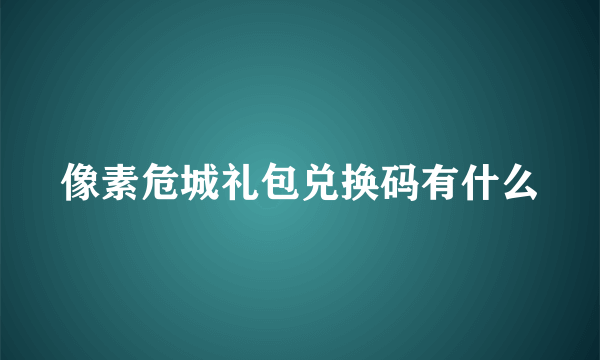 像素危城礼包兑换码有什么