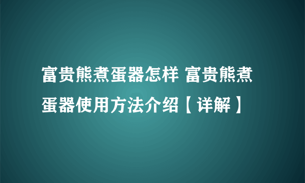 富贵熊煮蛋器怎样 富贵熊煮蛋器使用方法介绍【详解】