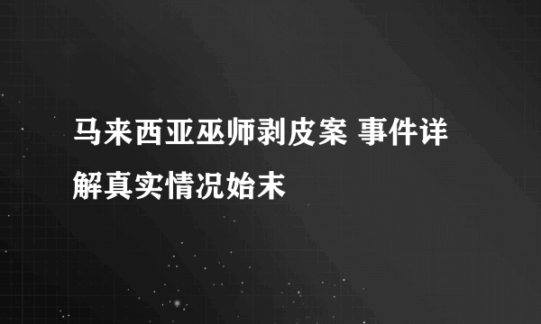 马来西亚巫师剥皮案 事件详解真实情况始末