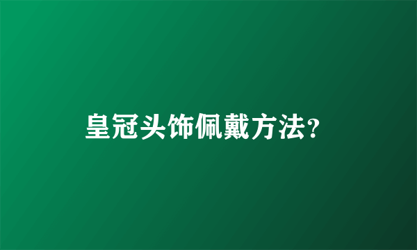 皇冠头饰佩戴方法？