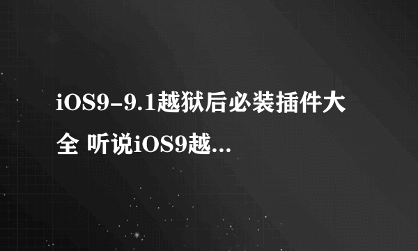 iOS9-9.1越狱后必装插件大全 听说iOS9越狱后跟这些插件更配哦