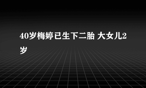 40岁梅婷已生下二胎 大女儿2岁