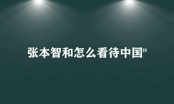 张本智和怎么看待中国