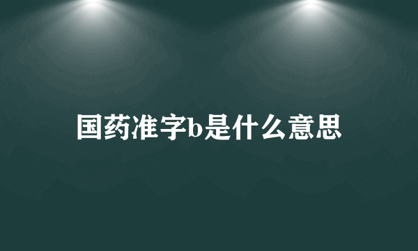 国药准字b是什么意思