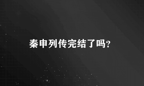 秦申列传完结了吗？