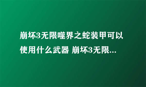 崩坏3无限噬界之蛇装甲可以使用什么武器 崩坏3无限噬界之蛇武器搭配