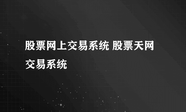 股票网上交易系统 股票天网交易系统