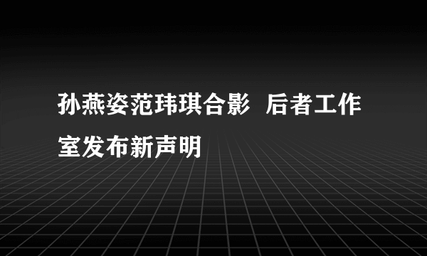 孙燕姿范玮琪合影  后者工作室发布新声明