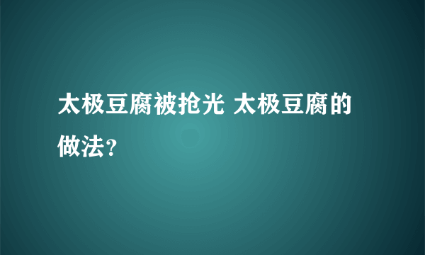 太极豆腐被抢光 太极豆腐的做法？