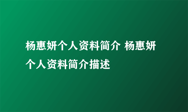 杨惠妍个人资料简介 杨惠妍个人资料简介描述