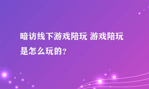 暗访线下游戏陪玩 游戏陪玩是怎么玩的？