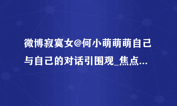 微博寂寞女@何小萌萌萌自己与自己的对话引围观_焦点关注_飞外网