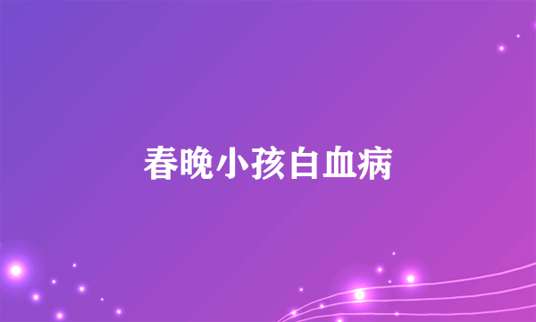 春晚小孩白血病