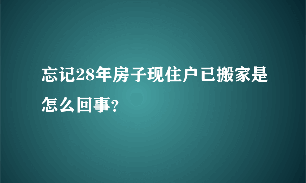 忘记28年房子现住户已搬家是怎么回事？