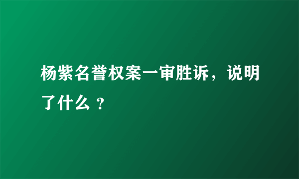 杨紫名誉权案一审胜诉，说明了什么 ？