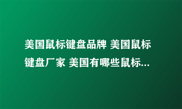 美国鼠标键盘品牌 美国鼠标键盘厂家 美国有哪些鼠标键盘品牌【品牌库】