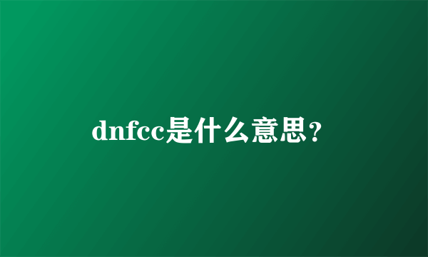 dnfcc是什么意思？