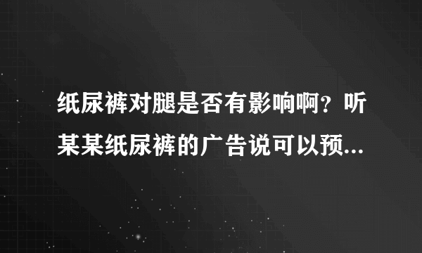 纸尿裤对腿是否有影响啊？听某某纸尿裤的广告说可以预防O型腿...