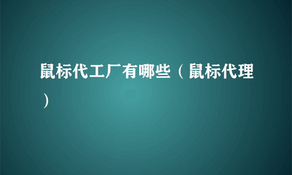 鼠标代工厂有哪些（鼠标代理）