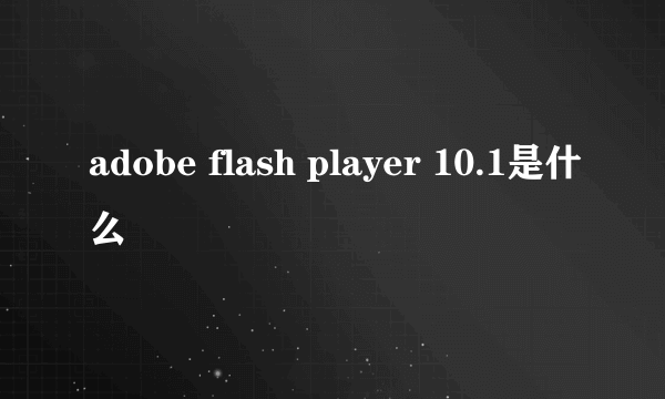 adobe flash player 10.1是什么