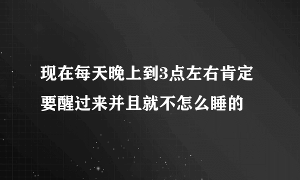 现在每天晚上到3点左右肯定要醒过来并且就不怎么睡的