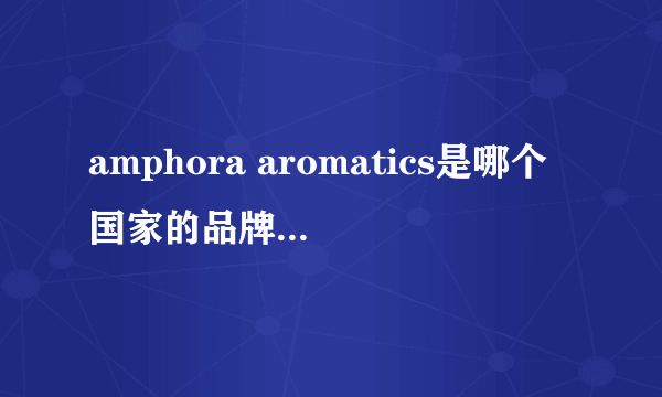 amphora aromatics是哪个国家的品牌 amphora aromatics是哪里的品牌