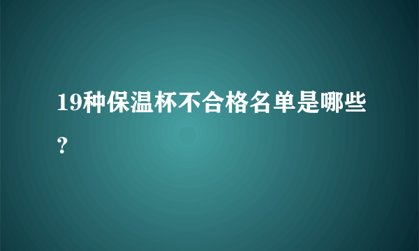 19种保温杯不合格名单是哪些？