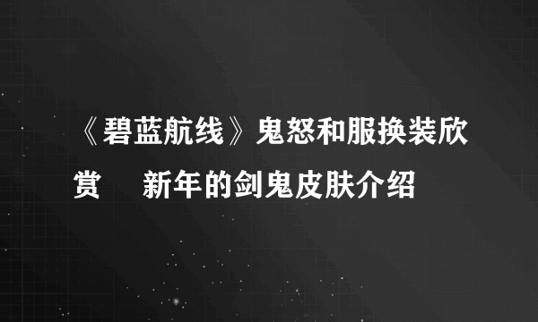 《碧蓝航线》鬼怒和服换装欣赏 猤新年的剑鬼皮肤介绍