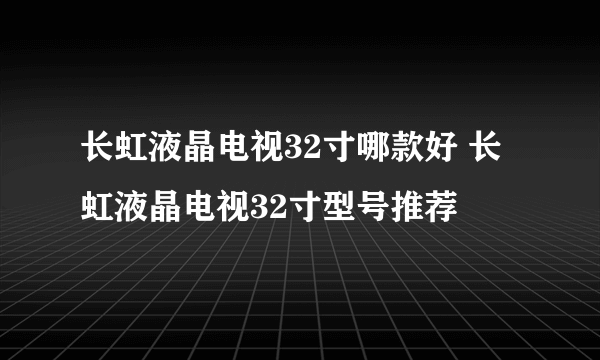 长虹液晶电视32寸哪款好 长虹液晶电视32寸型号推荐