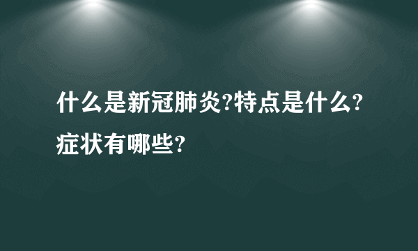 什么是新冠肺炎?特点是什么?症状有哪些?