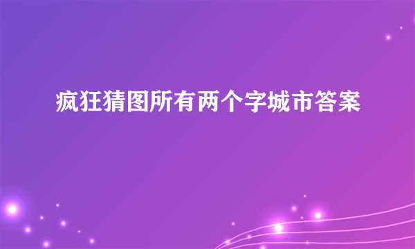 疯狂猜图所有两个字城市答案