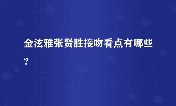 金泫雅张贤胜接吻看点有哪些？