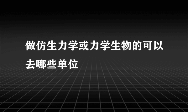 做仿生力学或力学生物的可以去哪些单位