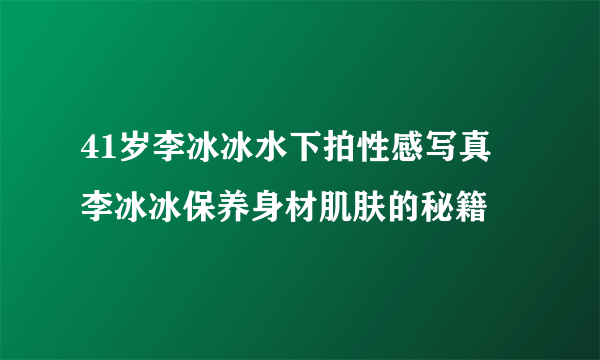 41岁李冰冰水下拍性感写真 李冰冰保养身材肌肤的秘籍