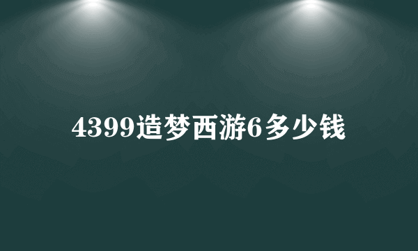 4399造梦西游6多少钱