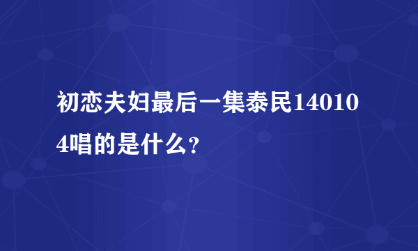 初恋夫妇最后一集泰民140104唱的是什么？