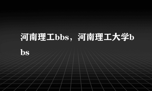 河南理工bbs，河南理工大学bbs