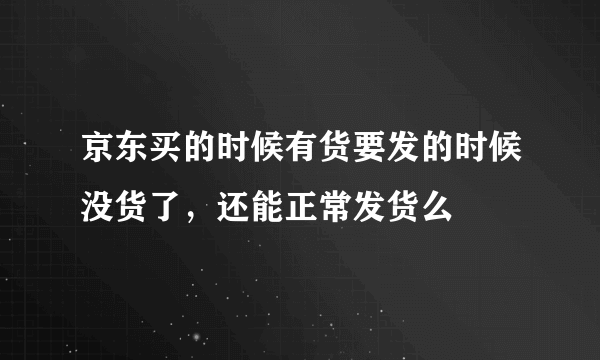 京东买的时候有货要发的时候没货了，还能正常发货么