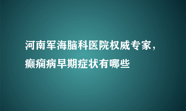 河南军海脑科医院权威专家，癫痫病早期症状有哪些