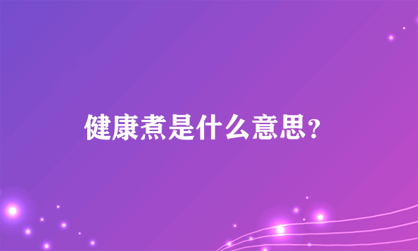 健康煮是什么意思？