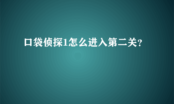 口袋侦探1怎么进入第二关？