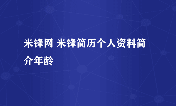 米锋网 米锋简历个人资料简介年龄